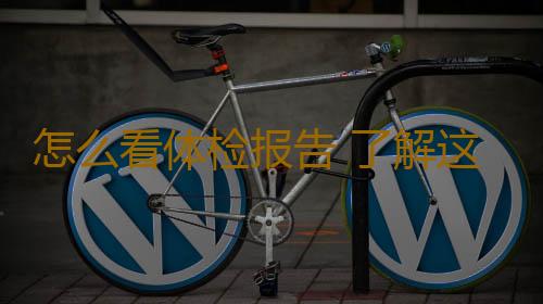 怎么看体检报告 了解这些不求人