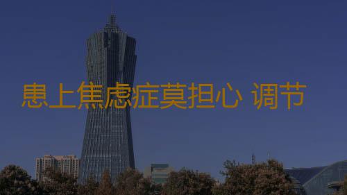 患上焦虑症莫担心 调节有良方