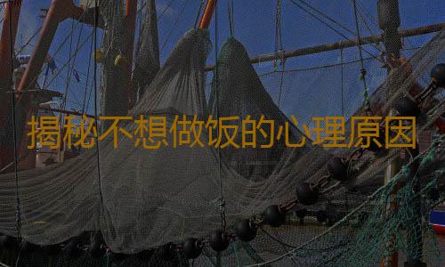 揭秘不想做饭的心理原因