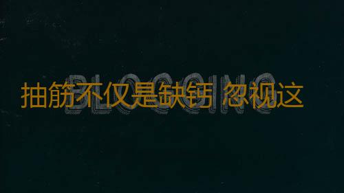 抽筋不仅是缺钙 忽视这些同样会抽筋