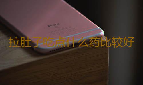 拉肚子吃点什么药比较好？