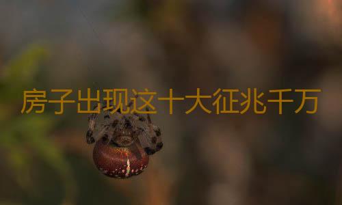 房子出现这十大征兆千万别住