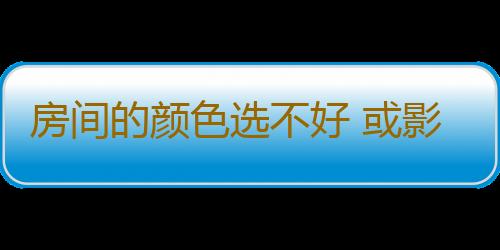 房间的颜色选不好 或影响健康