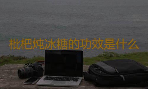 枇杷炖冰糖的功效是什么