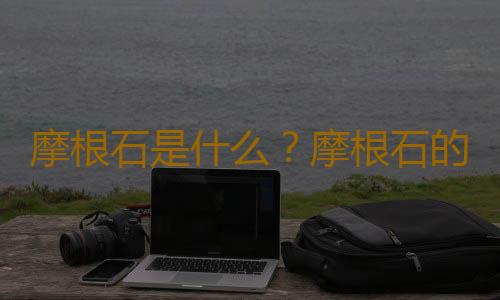 摩根石是什么？摩根石的功效与作用