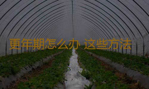 更年期怎么办 这些方法让你远离更年期