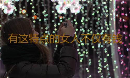 有这特点的女人不仅有钱还旺夫