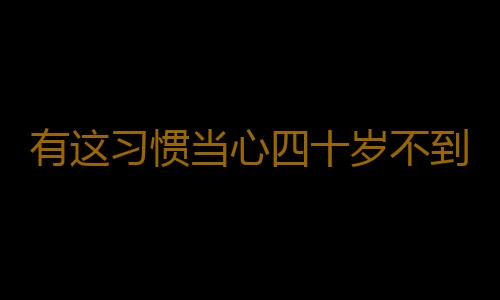 有这习惯当心四十岁不到牙齿就掉光