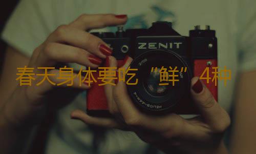 春天身体要吃“鲜”4种尝鲜菜不能错过