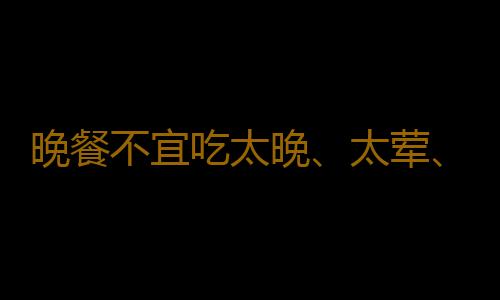 晚餐不宜吃太晚、太荤、太饱