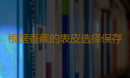 根据香蕉的表皮选择保存方法 香蕉也要冷藏和冷冻吗