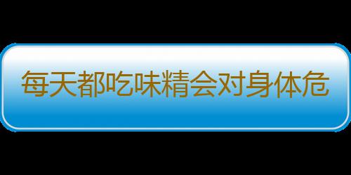 每天都吃味精会对身体危害大 四类菜品不宜加味精