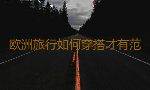 欧洲旅行如何穿搭才有范儿？