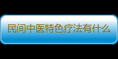 民间中医特色疗法有什么好处