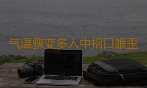 气温骤变多人中招口眼歪斜 防治秋季面瘫的宝典