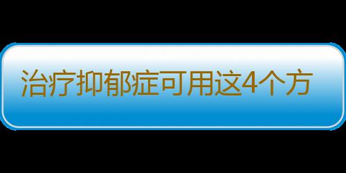 治疗抑郁症可用这4个方法