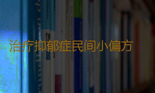 治疗抑郁症民间小偏方 辅助治疗结合自己而定