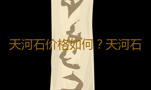 天河石价格如何？天河石如何鉴别？