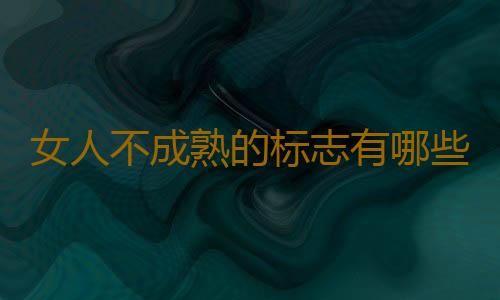 女人不成熟的标志有哪些