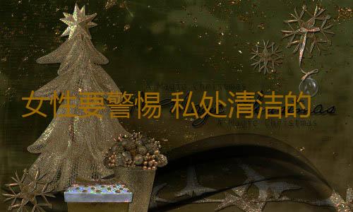 女性要警惕 私处清洁的六大误区