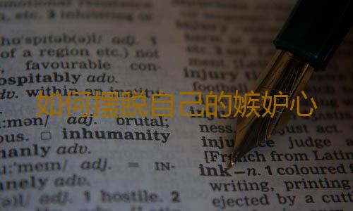 如何摆脱自己的嫉妒心
