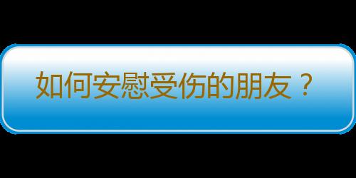 如何安慰受伤的朋友？