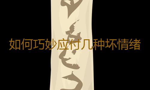 如何巧妙应付几种坏情绪