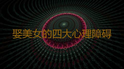 娶美女的四大心理障碍
