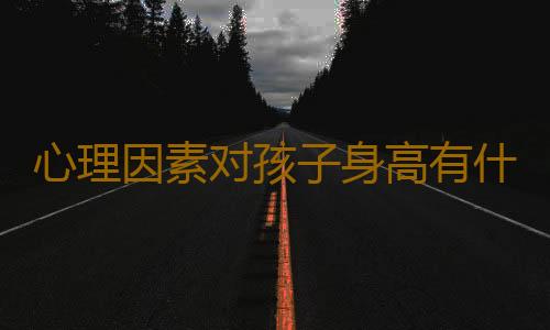 心理因素对孩子身高有什么影响？