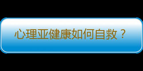 心理亚健康如何自救？