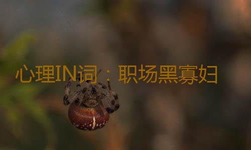 心理IN词：职场黑寡妇 是什么意思