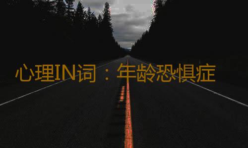 心理IN词：年龄恐惧症 是什么意思