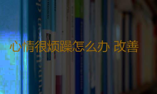 心情很烦躁怎么办 改善情绪有妙招