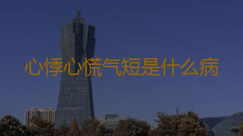 心悸心慌气短是什么病