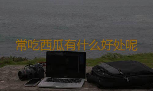 常吃西瓜有什么好处呢