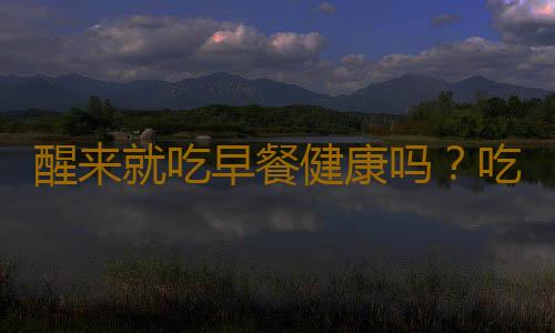 醒来就吃早餐健康吗？吃早餐时常犯的6个错误