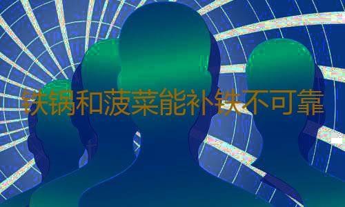 铁锅和菠菜能补铁不可靠