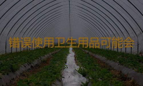 错误使用卫生用品可能会伤身