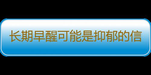 长期早醒可能是抑郁的信号