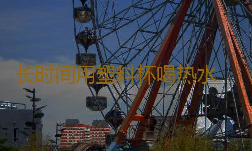 长时间用塑料杯喝热水 会对身体产生危害么