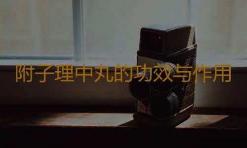 附子理中丸的功效与作用