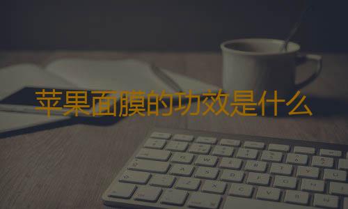 苹果面膜的功效是什么