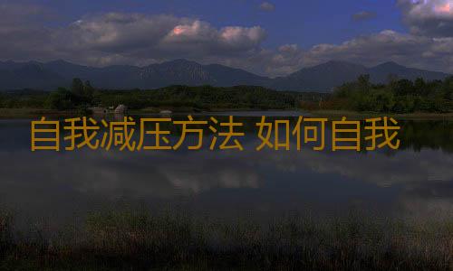 自我减压方法 如何自我调适心理压力
