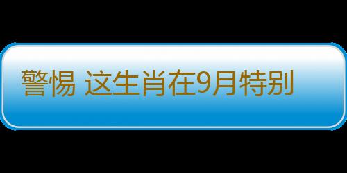 警惕 这生肖在9月特别容易出轨