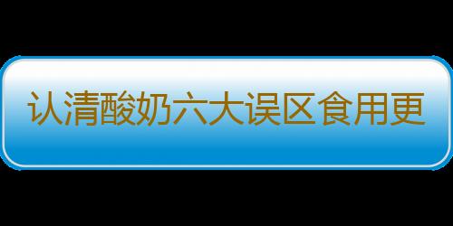 认清酸奶六大误区食用更健康