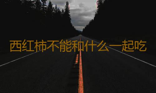 西红柿不能和什么一起吃？西红柿怎么吃最有营养