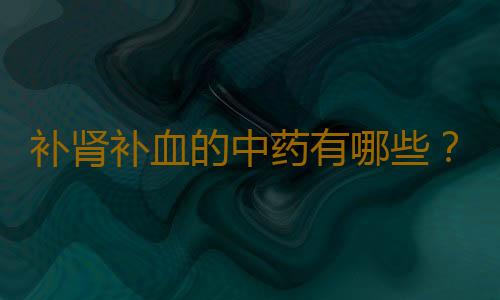 补肾补血的中药有哪些？