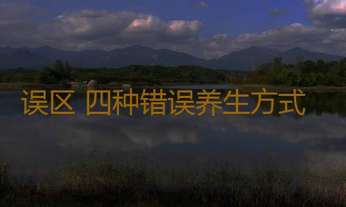 误区 四种错误养生方式