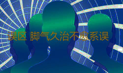误区 脚气久治不愈系误区所致