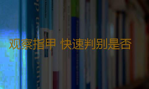 观察指甲 快速判别是否身体会生病